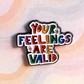 Your Feelings Are Valid | Enamel Pin